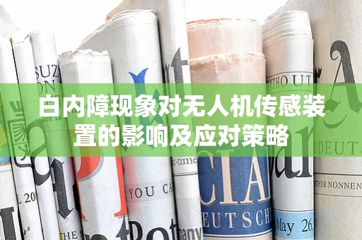 白内障现象对无人机传感装置的影响及应对策略