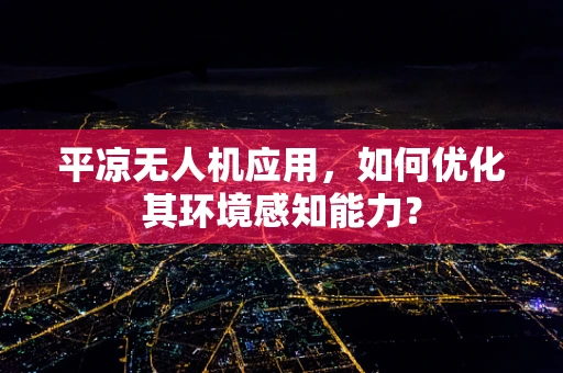 平凉无人机应用，如何优化其环境感知能力？