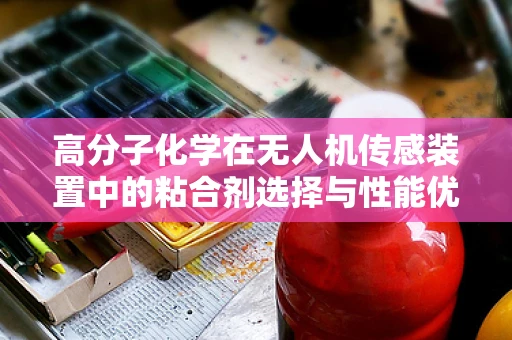 高分子化学在无人机传感装置中的粘合剂选择与性能优化