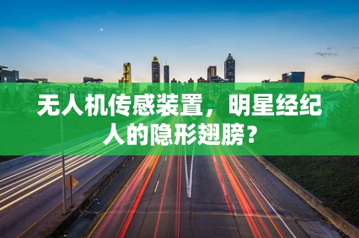 无人机传感装置，明星经纪人的隐形翅膀？