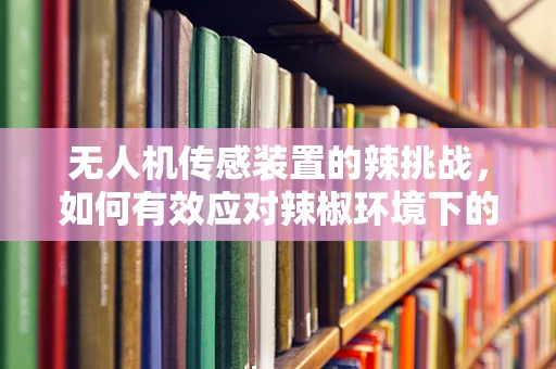 无人机传感装置的辣挑战，如何有效应对辣椒环境下的精准感知？