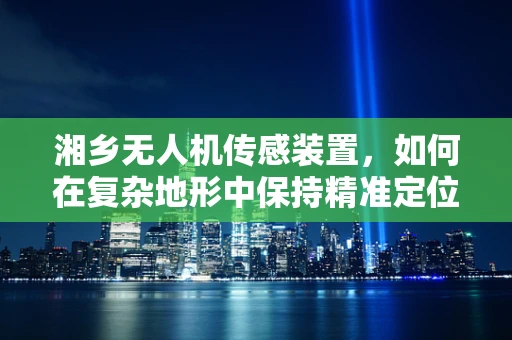 湘乡无人机传感装置，如何在复杂地形中保持精准定位？