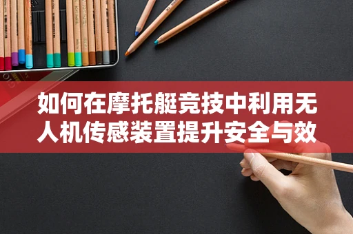 如何在摩托艇竞技中利用无人机传感装置提升安全与效率？
