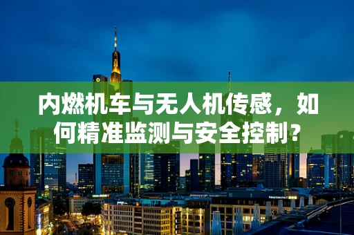 内燃机车与无人机传感，如何精准监测与安全控制？