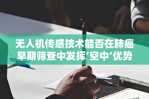 无人机传感技术能否在肺癌早期筛查中发挥‘空中’优势？