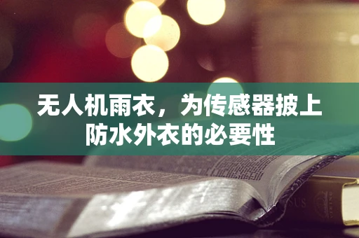 无人机雨衣，为传感器披上防水外衣的必要性