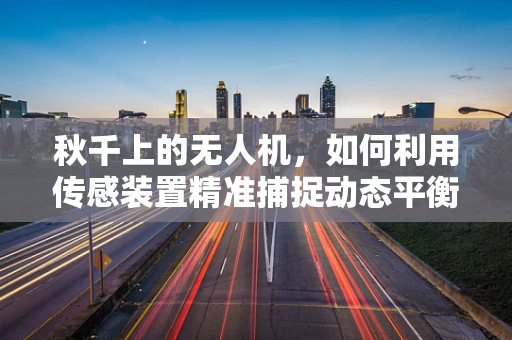 秋千上的无人机，如何利用传感装置精准捕捉动态平衡？