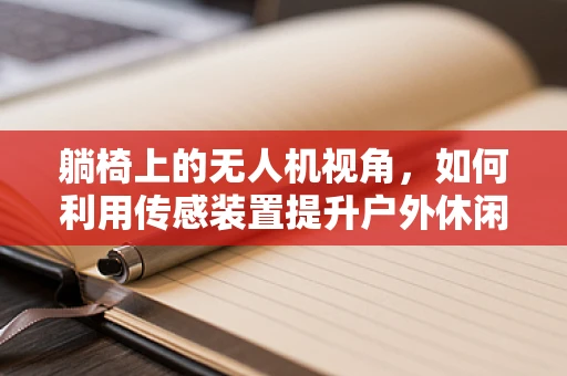 躺椅上的无人机视角，如何利用传感装置提升户外休闲安全？