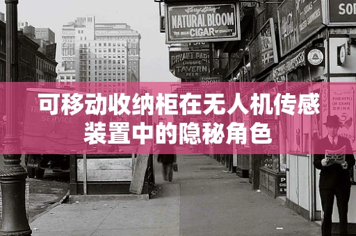 可移动收纳柜在无人机传感装置中的隐秘角色
