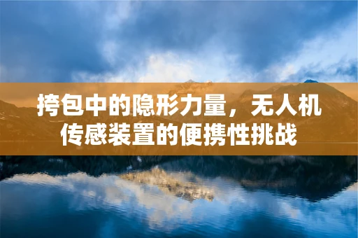 挎包中的隐形力量，无人机传感装置的便携性挑战
