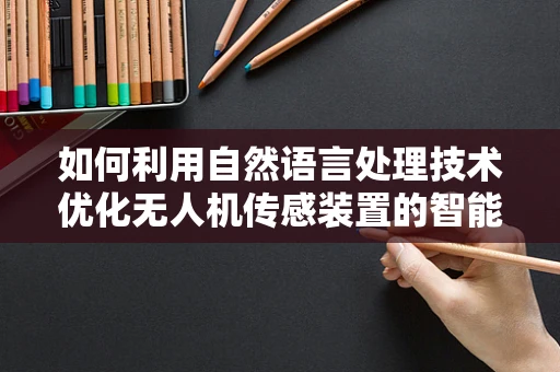 如何利用自然语言处理技术优化无人机传感装置的智能解析？