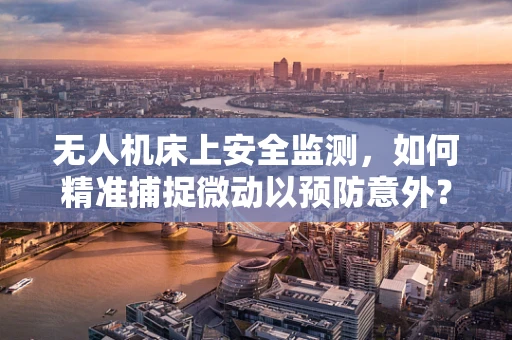 无人机床上安全监测，如何精准捕捉微动以预防意外？