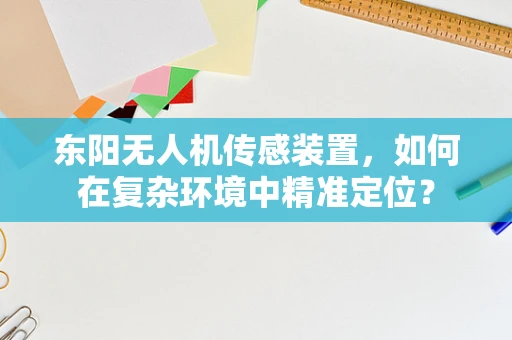 东阳无人机传感装置，如何在复杂环境中精准定位？