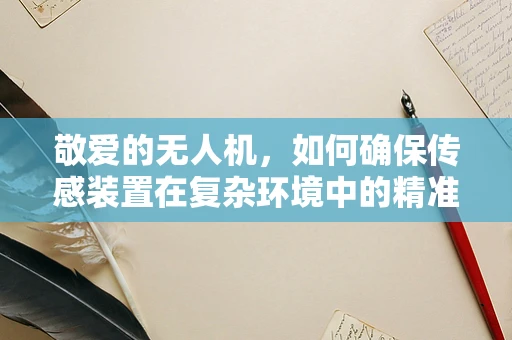 敬爱的无人机，如何确保传感装置在复杂环境中的精准与可靠？