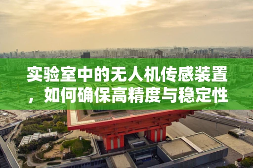 实验室中的无人机传感装置，如何确保高精度与稳定性？