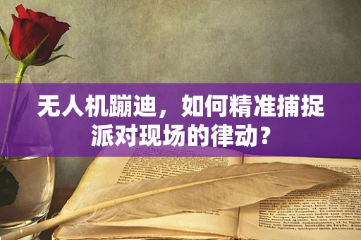 无人机蹦迪，如何精准捕捉派对现场的律动？