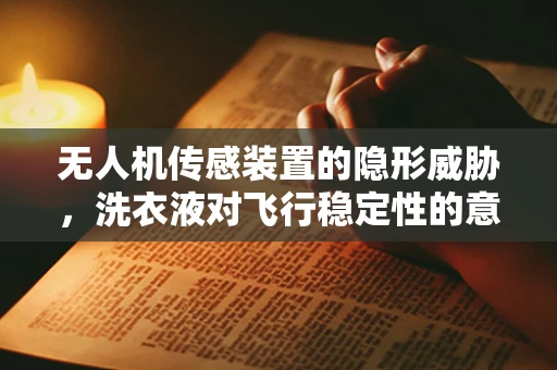 无人机传感装置的隐形威胁，洗衣液对飞行稳定性的意外影响？