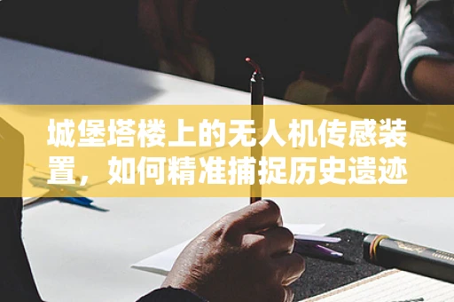 城堡塔楼上的无人机传感装置，如何精准捕捉历史遗迹的细节？