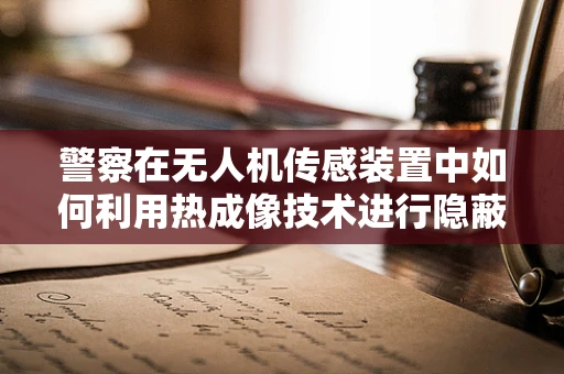 警察在无人机传感装置中如何利用热成像技术进行隐蔽侦查？