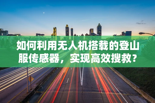 如何利用无人机搭载的登山服传感器，实现高效搜救？