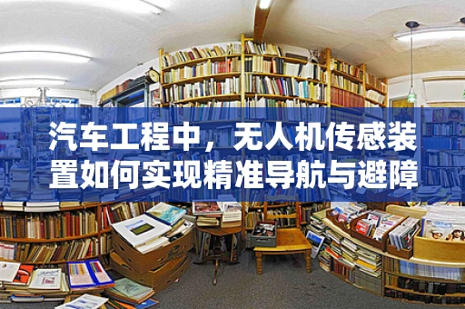汽车工程中，无人机传感装置如何实现精准导航与避障？