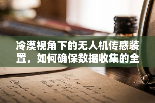 冷漠视角下的无人机传感装置，如何确保数据收集的全面与真实？