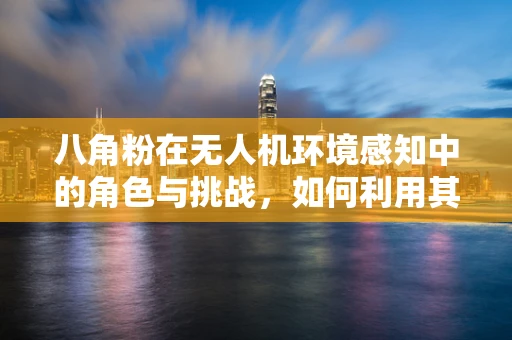 八角粉在无人机环境感知中的角色与挑战，如何利用其特性提升飞行安全？