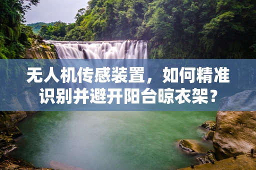 无人机传感装置，如何精准识别并避开阳台晾衣架？