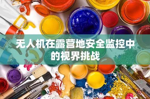 无人机在露营地安全监控中的视界挑战