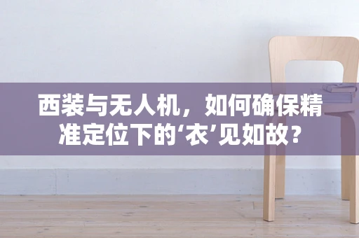 西装与无人机，如何确保精准定位下的‘衣’见如故？