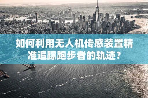 如何利用无人机传感装置精准追踪跑步者的轨迹？
