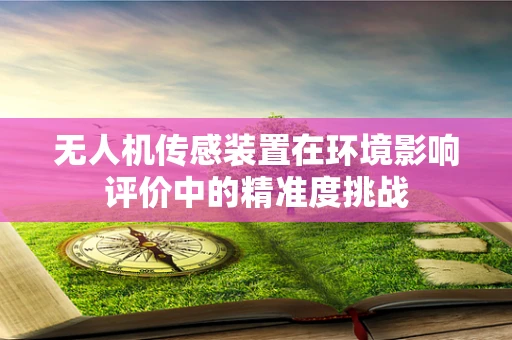 无人机传感装置在环境影响评价中的精准度挑战