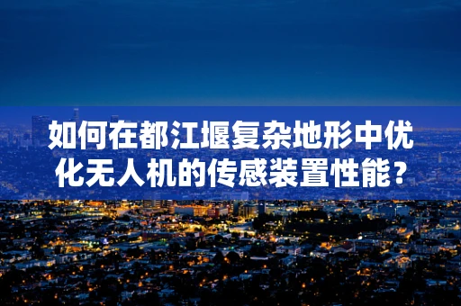 如何在都江堰复杂地形中优化无人机的传感装置性能？