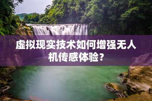 虚拟现实技术如何增强无人机传感体验？