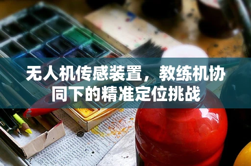 无人机传感装置，教练机协同下的精准定位挑战