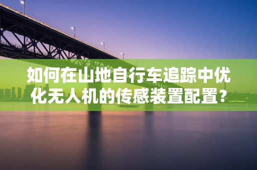 如何在山地自行车追踪中优化无人机的传感装置配置？