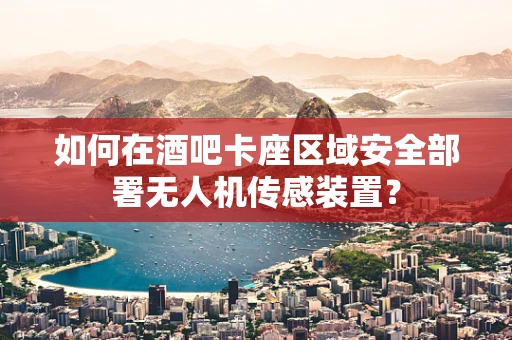 如何在酒吧卡座区域安全部署无人机传感装置？