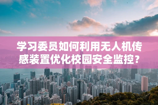 学习委员如何利用无人机传感装置优化校园安全监控？