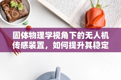 固体物理学视角下的无人机传感装置，如何提升其稳定性和精度？