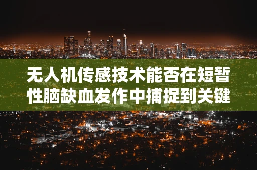 无人机传感技术能否在短暂性脑缺血发作中捕捉到关键瞬间？
