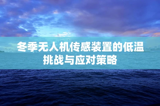 冬季无人机传感装置的低温挑战与应对策略
