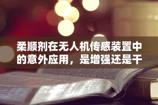 柔顺剂在无人机传感装置中的意外应用，是增强还是干扰？