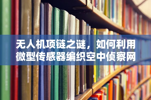 无人机项链之谜，如何利用微型传感器编织空中侦察网？
