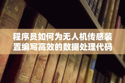 程序员如何为无人机传感装置编写高效的数据处理代码？