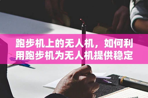 跑步机上的无人机，如何利用跑步机为无人机提供稳定传感数据？