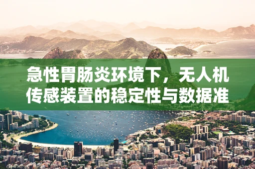 急性胃肠炎环境下，无人机传感装置的稳定性与数据准确性如何保障？