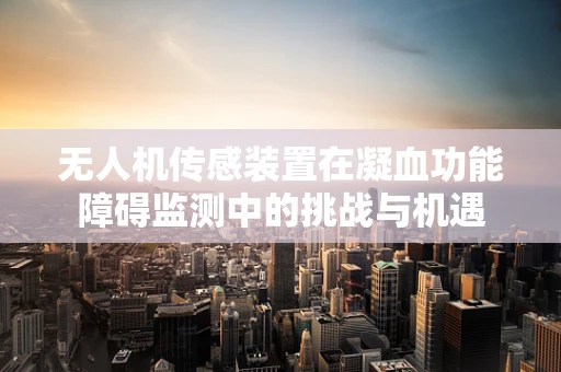 无人机传感装置在凝血功能障碍监测中的挑战与机遇