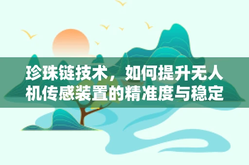 珍珠链技术，如何提升无人机传感装置的精准度与稳定性？