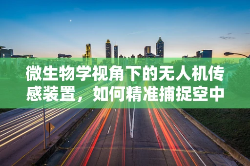 微生物学视角下的无人机传感装置，如何精准捕捉空中微生物？