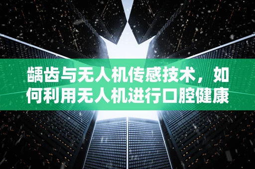 龋齿与无人机传感技术，如何利用无人机进行口腔健康监测的突破？